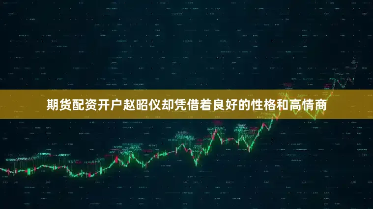 期货配资开户赵昭仪却凭借着良好的性格和高情商