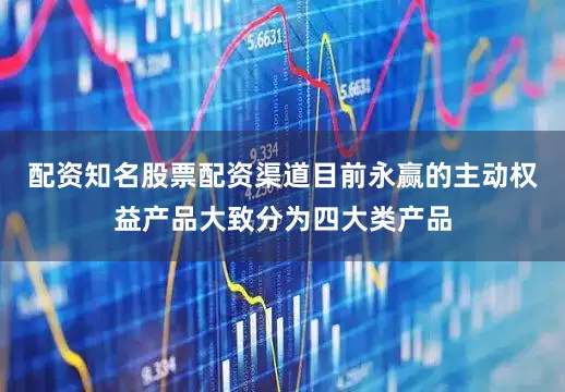 配资知名股票配资渠道目前永赢的主动权益产品大致分为四大类产品