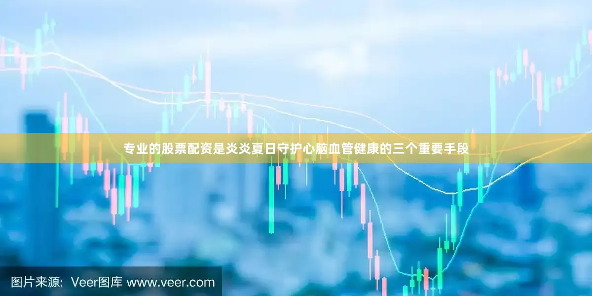 专业的股票配资是炎炎夏日守护心脑血管健康的三个重要手段