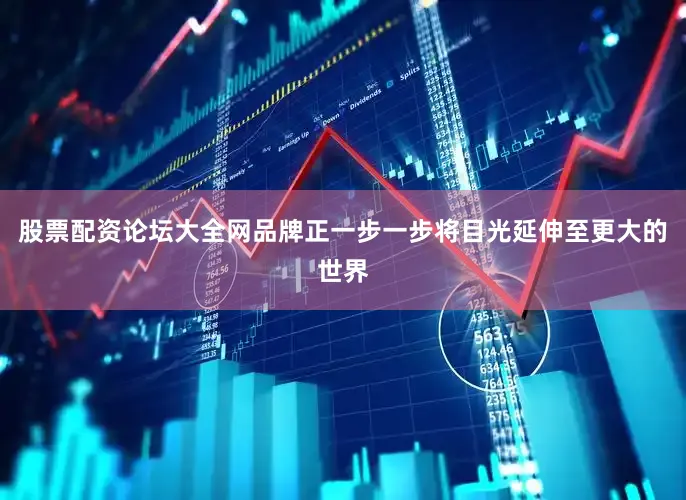 股票配资论坛大全网品牌正一步一步将目光延伸至更大的世界