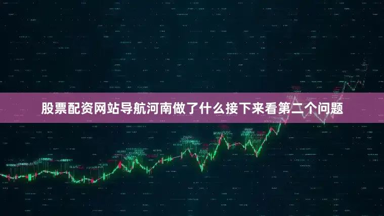 股票配资网站导航河南做了什么接下来看第二个问题