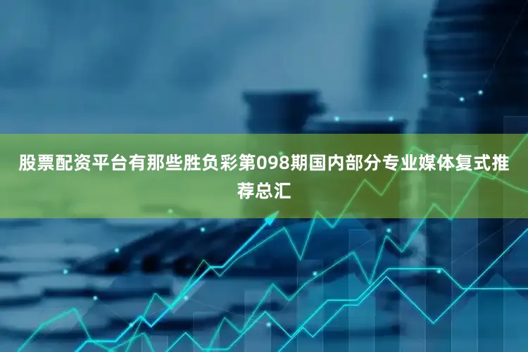 股票配资平台有那些胜负彩第098期国内部分专业媒体复式推荐总汇