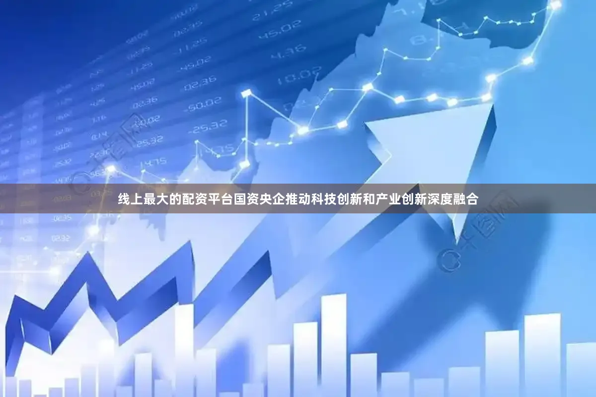 线上最大的配资平台国资央企推动科技创新和产业创新深度融合