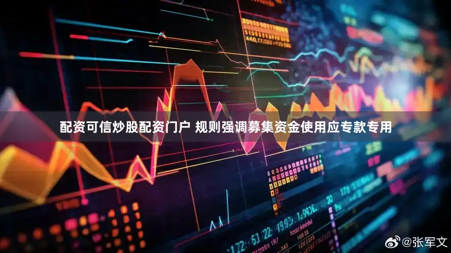 配资可信炒股配资门户 规则强调募集资金使用应专款专用