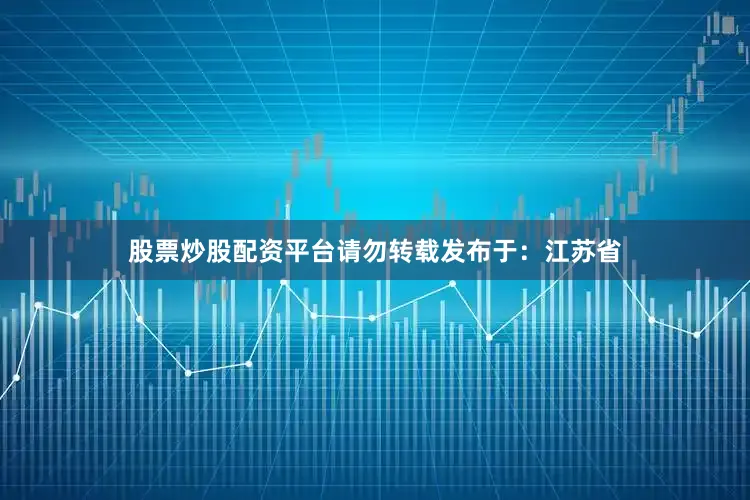 股票炒股配资平台请勿转载发布于：江苏省