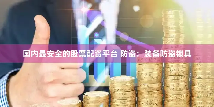 国内最安全的股票配资平台 防盗：装备防盗锁具