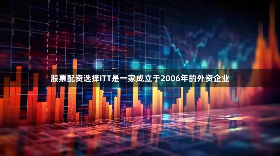 股票配资选择ITT是一家成立于2006年的外资企业