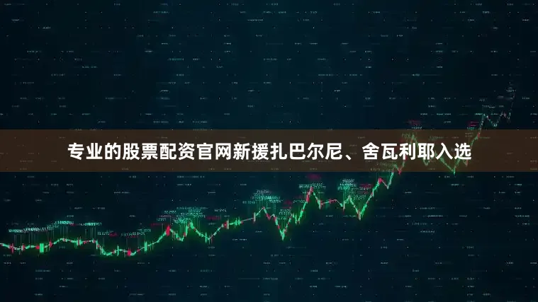 专业的股票配资官网新援扎巴尔尼、舍瓦利耶入选