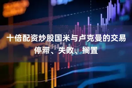 十倍配资炒股国米与卢克曼的交易停滞、失败、搁置