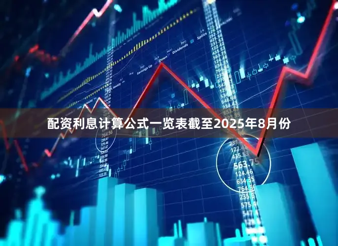 配资利息计算公式一览表截至2025年8月份