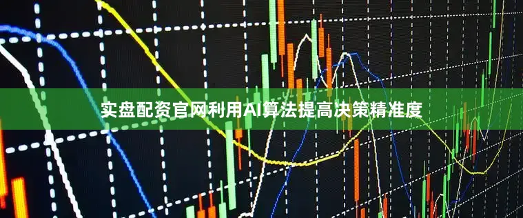 实盘配资官网利用AI算法提高决策精准度