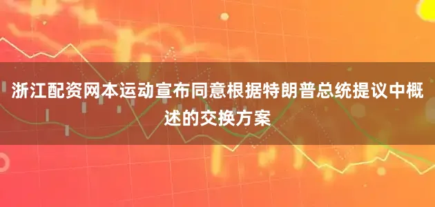 浙江配资网本运动宣布同意根据特朗普总统提议中概述的交换方案