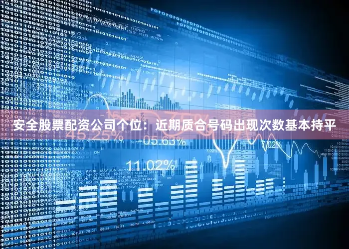 安全股票配资公司　　　　个位：近期质合号码出现次数基本持平