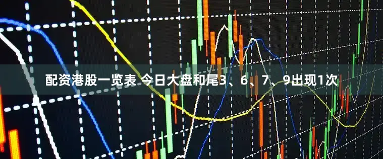 配资港股一览表 今日大盘和尾3、6、7、9出现1次
