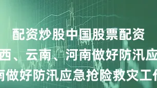 配资炒股中国股票配资网支持广西、云南、河南做好防汛应急抢险救灾工作