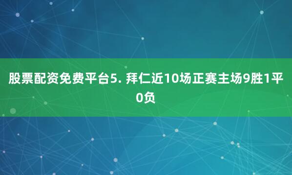 股票配资免费平台　　5. 拜仁近10场正赛主场9胜1平0负